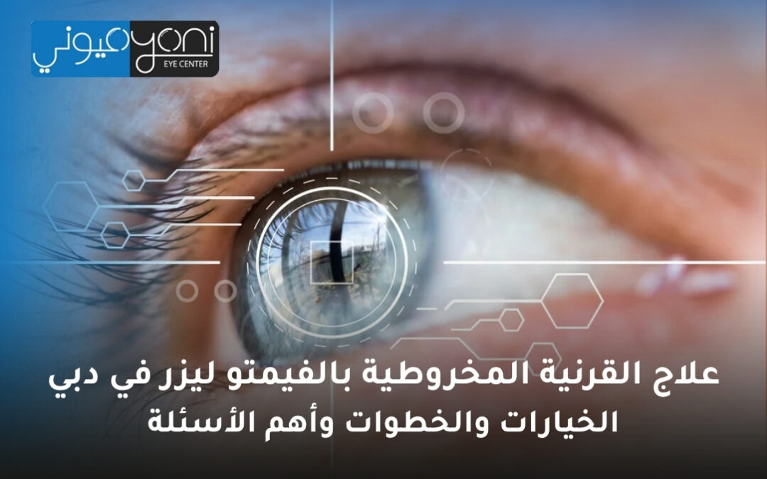 علاج القرنية المخروطية بالفيمتو ليزر في دبي: الخيارات والخطوات وأهم الأسئلة