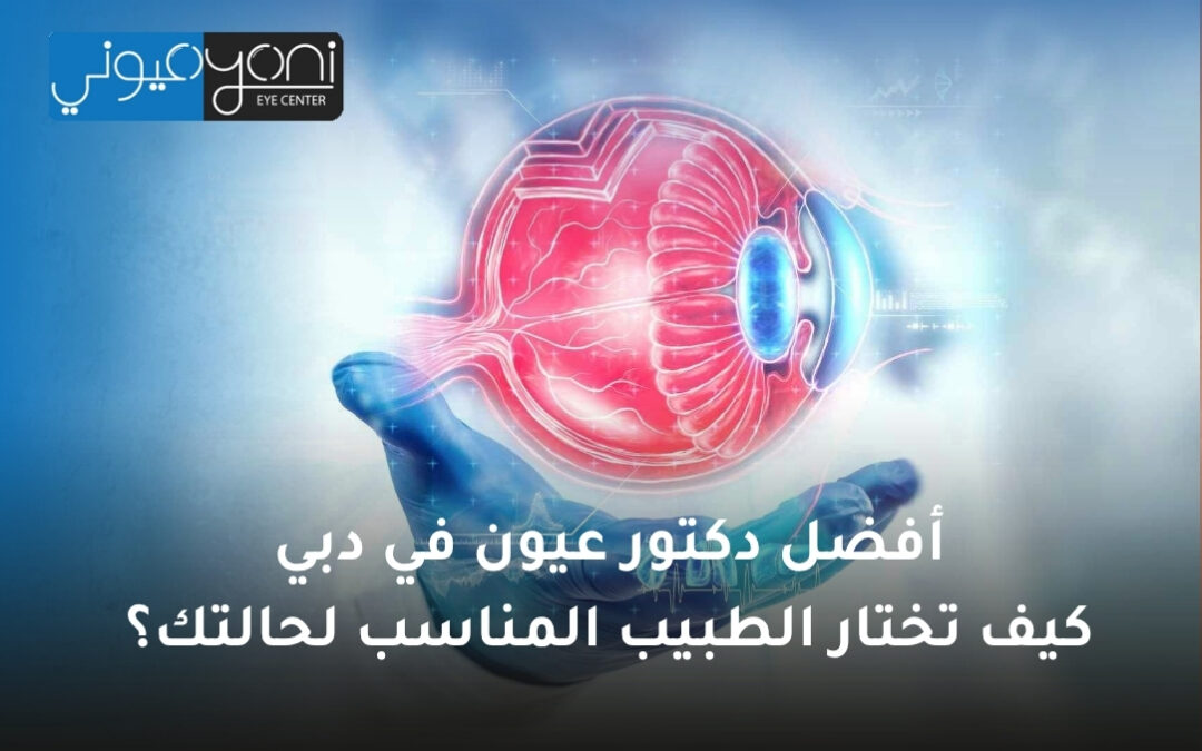 أفضل دكتور عيون في دبي: كيف تختار الطبيب المناسب لحالتك؟
